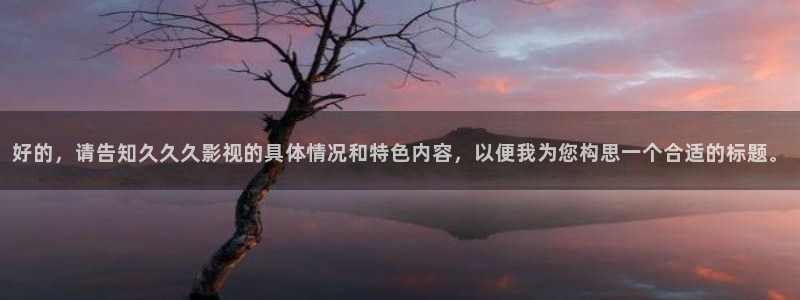 精品日韩欧美影院：好的，请告知久久久影视的具体情况和特色内容，以便我为您构思一个合适的标题。