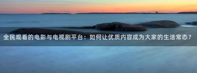 色悠悠欧美影院：全民观看的电影与电视剧平台：如何让优质内容成为大家的生活常态？