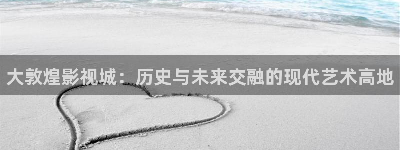 欧美影院电影大全：大敦煌影视城：历史与未来交融的现代艺术高地