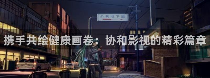 成人日韩欧美影院：携手共绘健康画卷：协和影视的精彩篇章