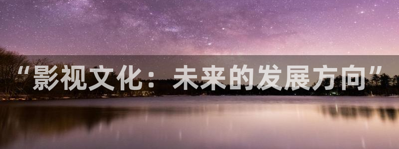 大爷操欧美影院：“影视文化：未来的发展方向”